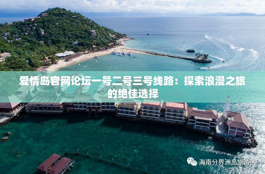 爱情岛官网论坛一号二号三号线路：探索浪漫之旅的绝佳选择