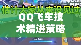 QQ飞车技术精进策略，从资源管理视角探索高效练习与提升之道