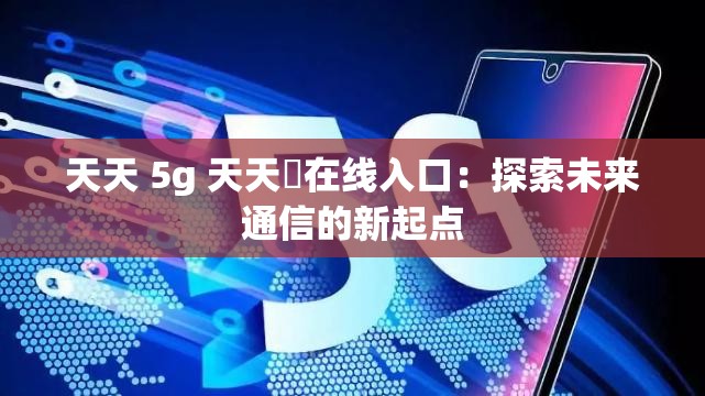 天天 5g 天天奭在线入口：探索未来通信的新起点