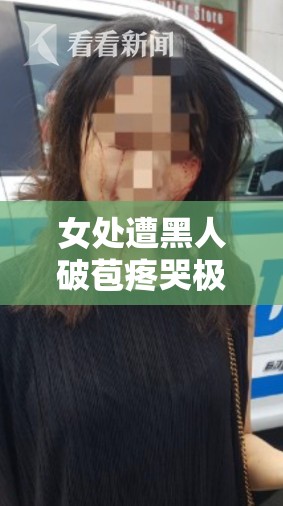 女处遭黑人破苞疼哭极致痛苦经历