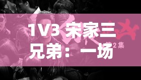 1V3 宋家三兄弟：一场惊心动魄的兄弟对决与命运纠葛