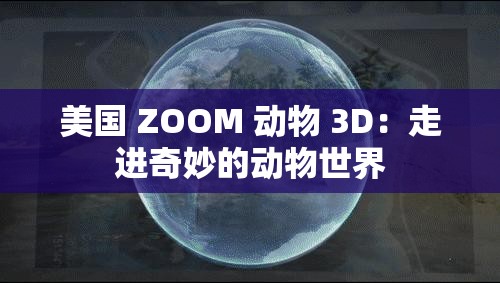 美国 ZOOM 动物 3D：走进奇妙的动物世界