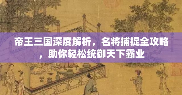 帝王三国深度解析，名将捕捉全攻略，助你轻松统御天下霸业