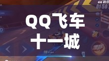 QQ飞车十一城近道全面攻略，掌握秘籍，解锁极致速度与激情的赛道之旅