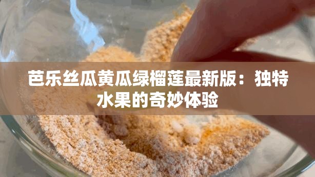 芭乐丝瓜黄瓜绿榴莲最新版：独特水果的奇妙体验