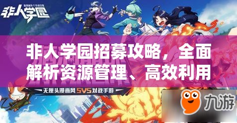 非人学园招募攻略，全面解析资源管理、高效利用技巧及避免浪费策略