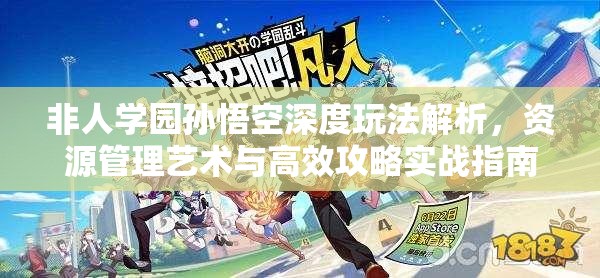 非人学园孙悟空深度玩法解析，资源管理艺术与高效攻略实战指南