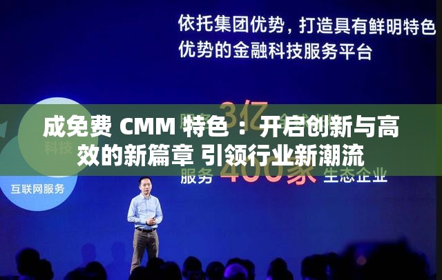 成免费 CMM 特色 ：开启创新与高效的新篇章 引领行业新潮流