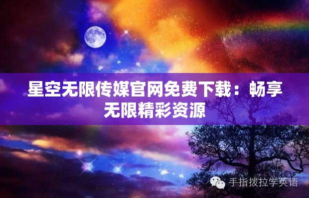 星空无限传媒官网免费下载：畅享无限精彩资源