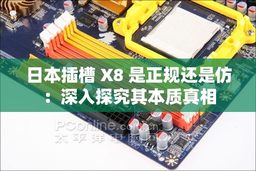 日本插槽 X8 是正规还是仿：深入探究其本质真相