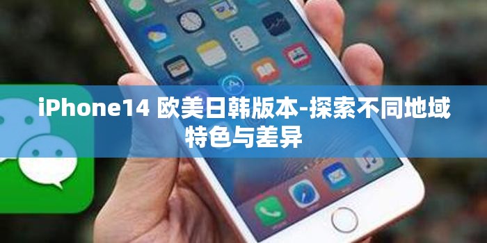 iPhone14 欧美日韩版本-探索不同地域特色与差异