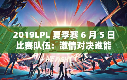 2019LPL 夏季赛 6 月 5 日比赛队伍：激情对决谁能称雄