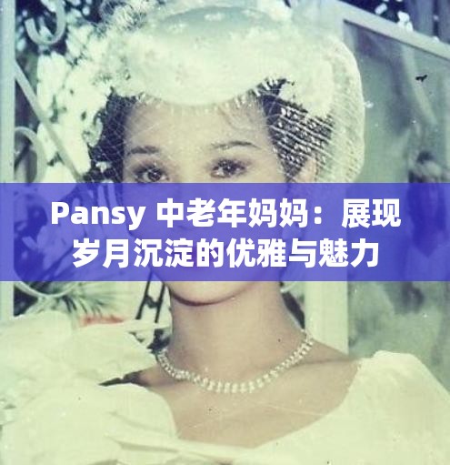 Pansy 中老年妈妈：展现岁月沉淀的优雅与魅力