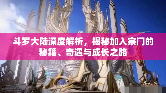 斗罗大陆深度解析，揭秘加入宗门的秘籍、奇遇与成长之路