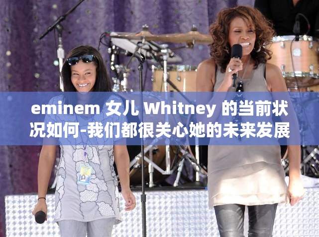 eminem 女儿 Whitney 的当前状况如何-我们都很关心她的未来发展