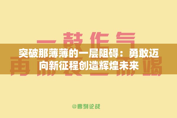 突破那薄薄的一层阻碍：勇敢迈向新征程创造辉煌未来