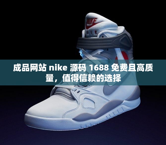 成品网站 nike 源码 1688 免费且高质量，值得信赖的选择