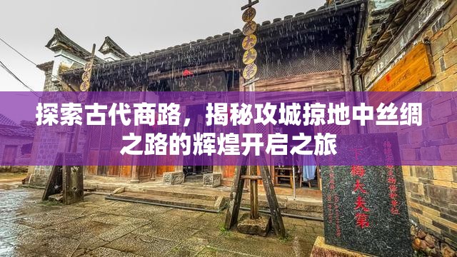 探索古代商路，揭秘攻城掠地中丝绸之路的辉煌开启之旅