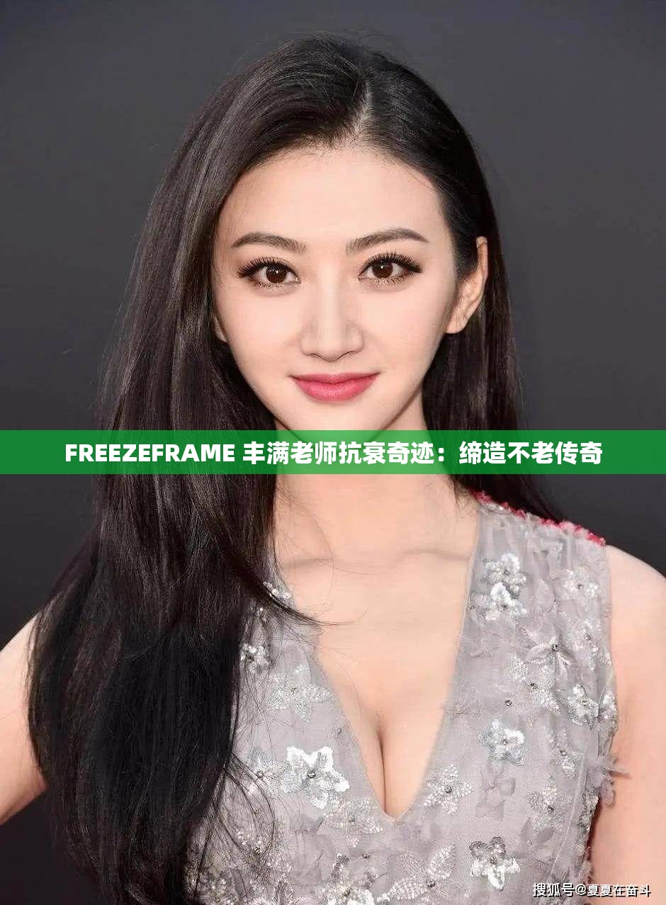 FREEZEFRAME 丰满老师抗衰奇迹：缔造不老传奇