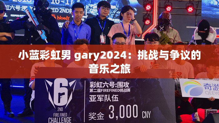 小蓝彩虹男 gary2024：挑战与争议的音乐之旅