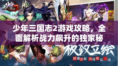 少年三国志2游戏攻略，全面解析战力飙升的独家秘籍与技巧