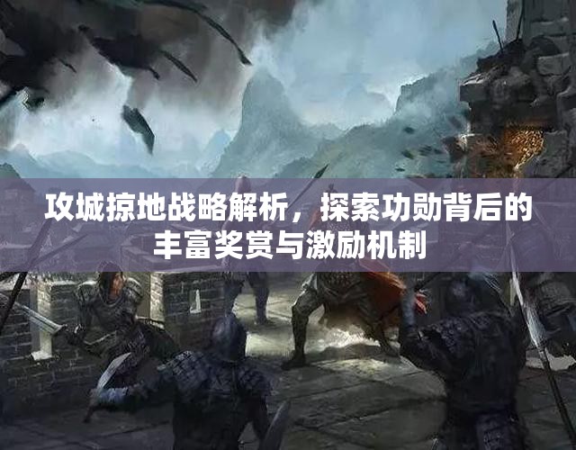 攻城掠地战略解析，探索功勋背后的丰富奖赏与激励机制