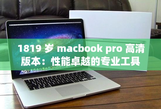 1819 岁 macbook pro 高清版本：性能卓越的专业工具