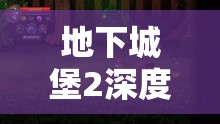 地下城堡2深度探险揭秘，探寻乌黑炉石神秘藏身之所的奇妙之旅