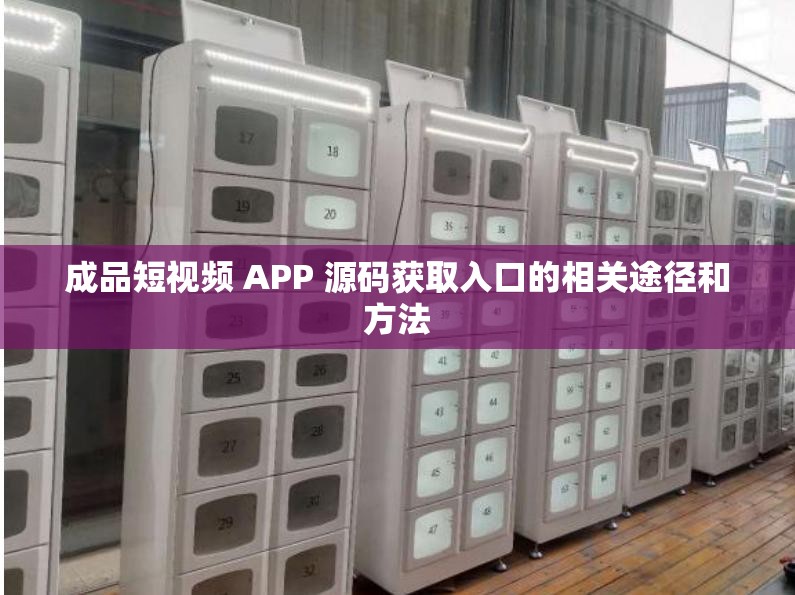 成品短视频 APP 源码获取入口的相关途径和方法