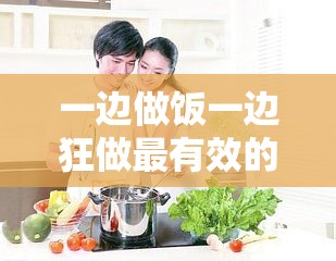 一边做饭一边狂做最有效的一句：探寻高效生活的秘诀