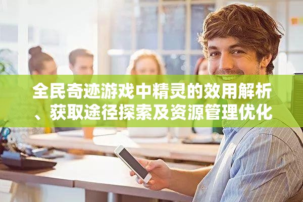 全民奇迹游戏中精灵的效用解析、获取途径探索及资源管理优化策略