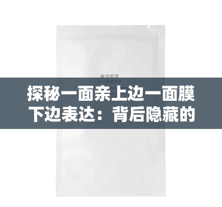 探秘一面亲上边一面膜下边表达：背后隐藏的深层含义与情感传递