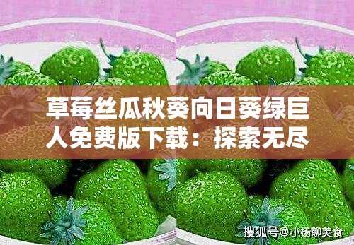 草莓丝瓜秋葵向日葵绿巨人免费版下载：探索无尽的快乐世界