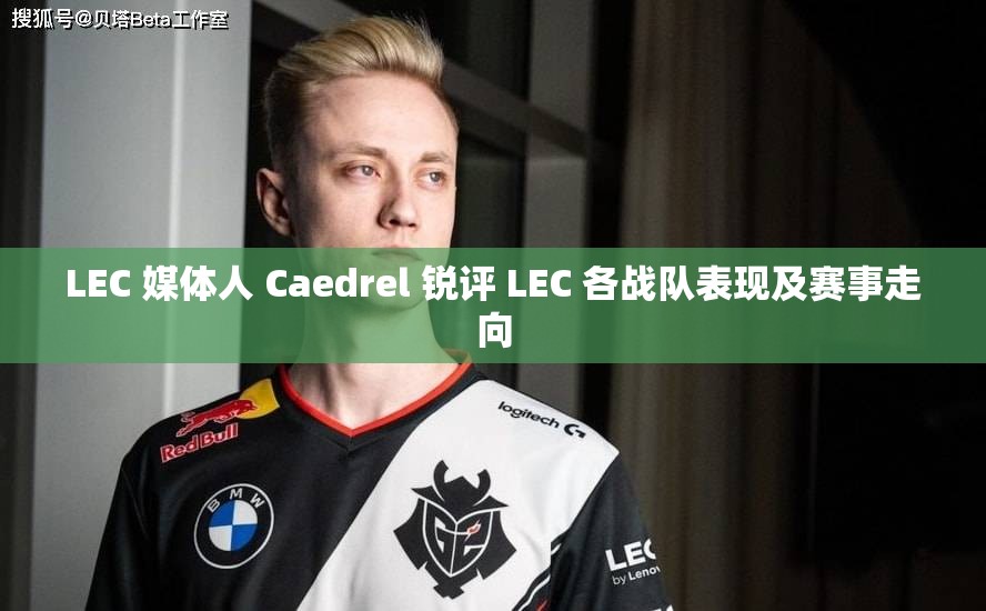 LEC 媒体人 Caedrel 锐评 LEC 各战队表现及赛事走向