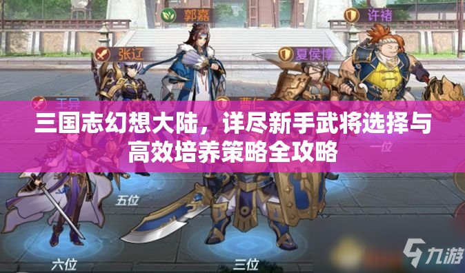 三国志幻想大陆，详尽新手武将选择与高效培养策略全攻略