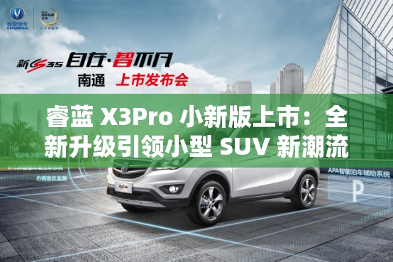 睿蓝 X3Pro 小新版上市：全新升级引领小型 SUV 新潮流