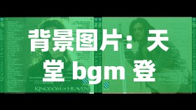 背景图片：天堂 bgm 登登登登登：当熟悉的旋律响起，你是否找到了心中的天堂？