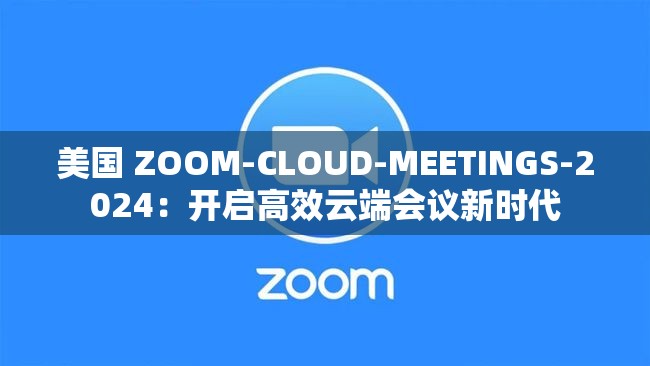 美国 ZOOM-CLOUD-MEETINGS-2024：开启高效云端会议新时代