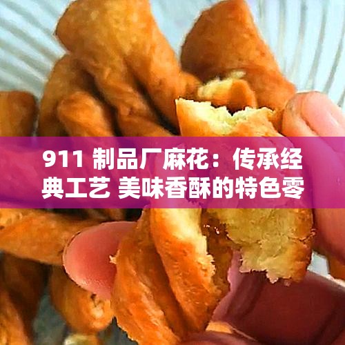 911 制品厂麻花：传承经典工艺 美味香酥的特色零食