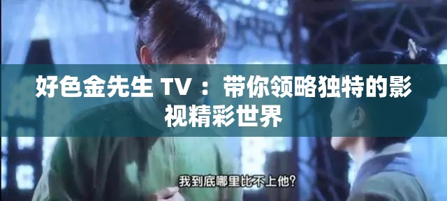 好色金先生 TV ：带你领略独特的影视精彩世界