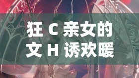 狂 C 亲女的文 H 诱欢暖暖：禁忌之爱，伦理与欲望的交织