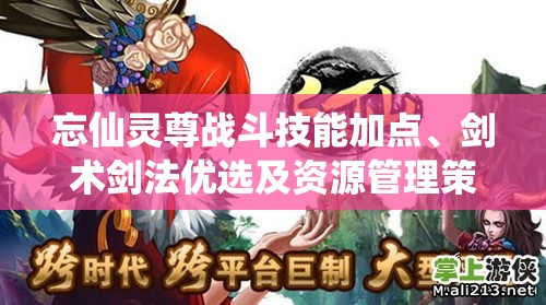 忘仙灵尊战斗技能加点、剑术剑法优选及资源管理策略解析