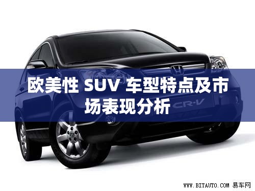 欧美性 SUV 车型特点及市场表现分析