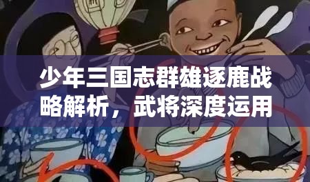 少年三国志群雄逐鹿战略解析，武将深度运用与培养策略探讨