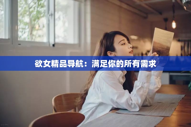 欲女精品导航：满足你的所有需求