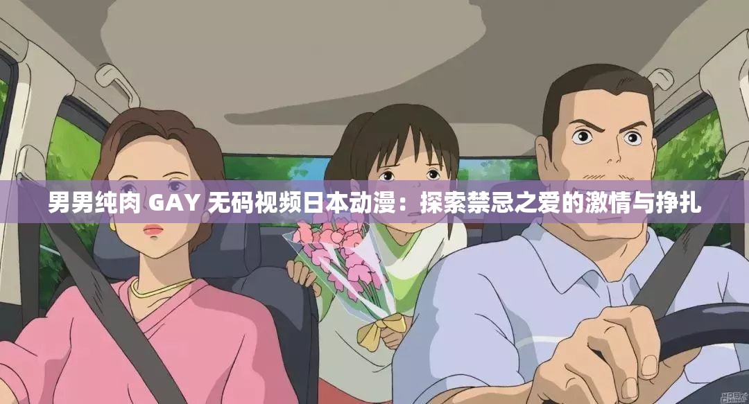 男男纯肉 GAY 无码视频日本动漫：探索禁忌之爱的激情与挣扎