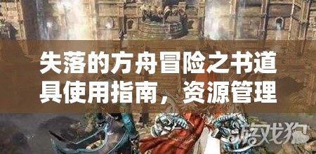 失落的方舟冒险之书道具使用指南，资源管理技巧、高效利用策略及避免浪费方法