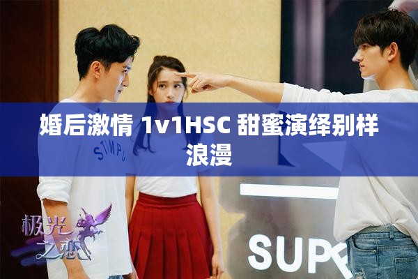 婚后激情 1v1HSC 甜蜜演绎别样浪漫