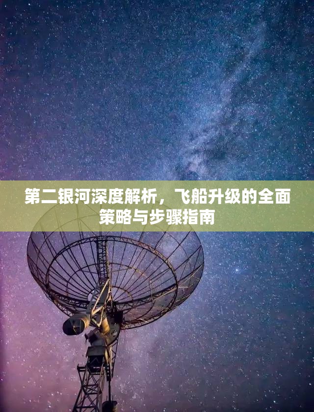 第二银河深度解析，飞船升级的全面策略与步骤指南