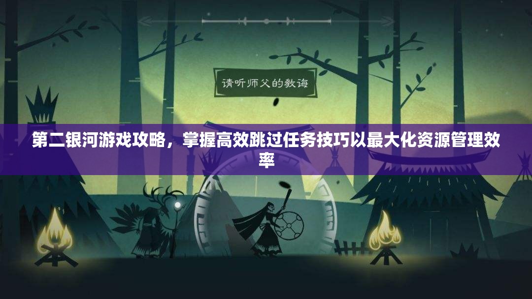 第二银河游戏攻略，掌握高效跳过任务技巧以最大化资源管理效率